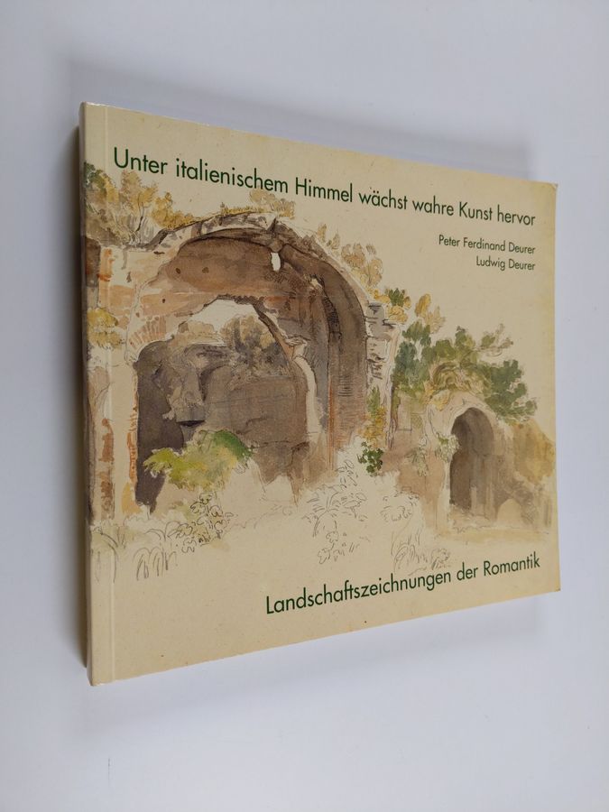 Peter Ferdinand Deuer : Unter italienischem Himmel wächst wahre Kunst hervor : Landschaftszeichnungen der Romantik