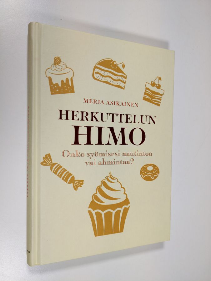 Merja Asikainen : Herkuttelun himo : onko syömisesi nautintoa vai ahmintaa