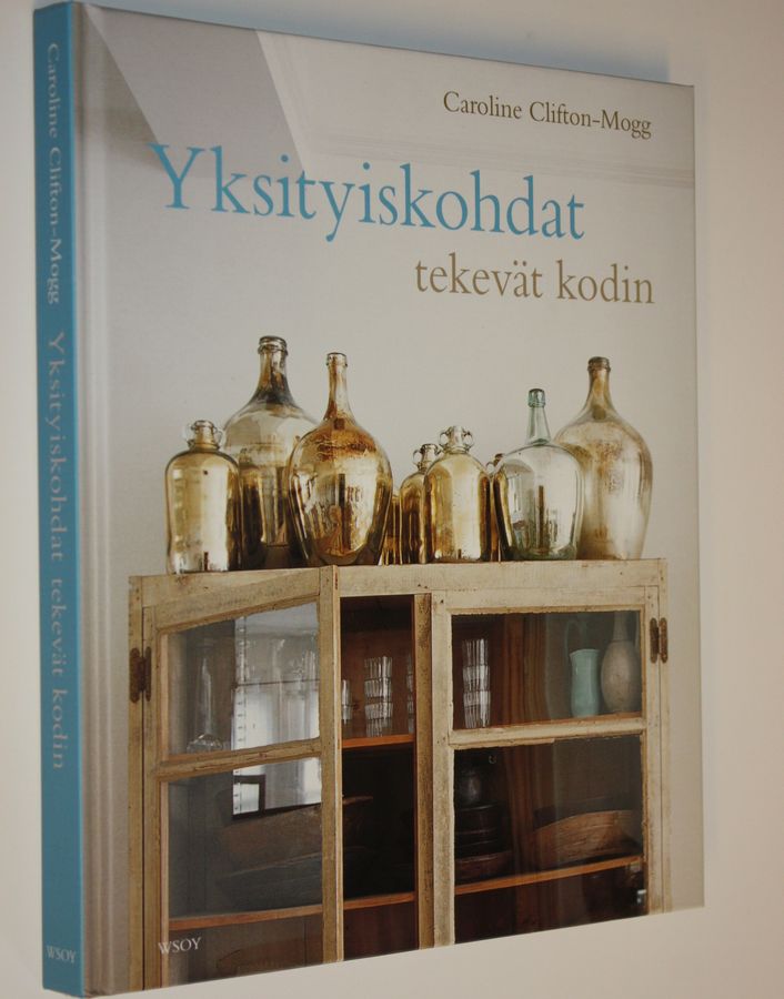 Caroline Clifton-Mogg : Yksityiskohdat tekevät kodin : yli 400 kaunista ja kodikasta ideaa