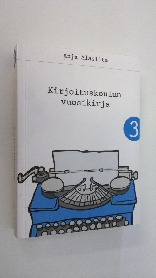 Anja Alasilta : Kirjoituskoulun vuosikirja 3 : Kirjoituskoulu a la Alasillan oppihetket 10.4.2012-9.4.2013