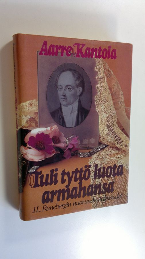 Aarre Kantola : Tuli tyttö luota armahansa : J L Runebergin nuoruudenrakkaudet