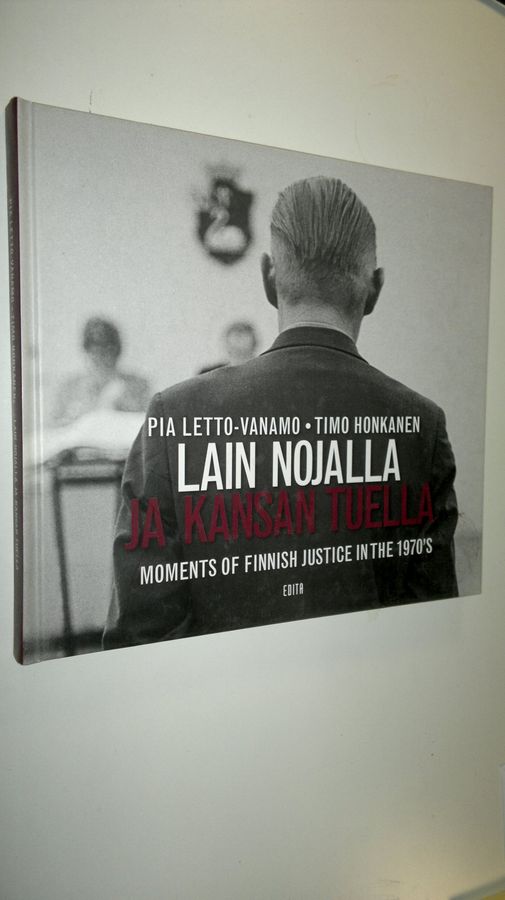 Timo Honkanen : Lain nojalla ja kansan tuella : tuokiokuvia oikeudenkäytöstä ennen suurta uudistusta = In the name of the law, by the will of the people : moments of Finnish justice in the 1970's