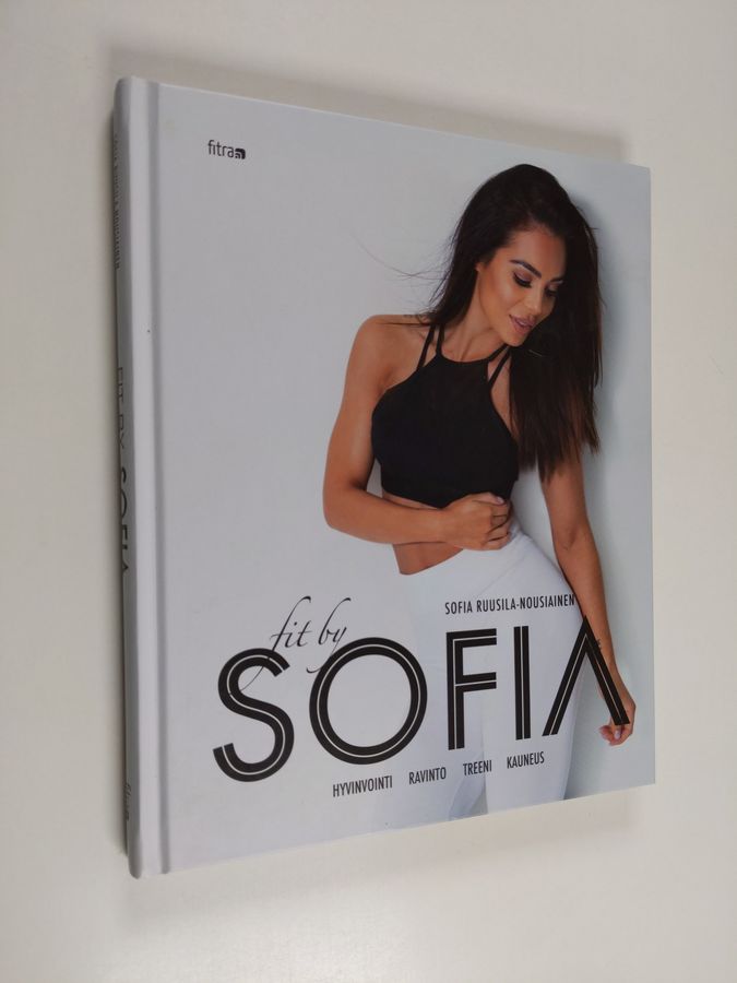 Sofia Ruusila-Nousiainen : Fit by Sofia : hyvinvointi, ravinto, treeni, kauneus