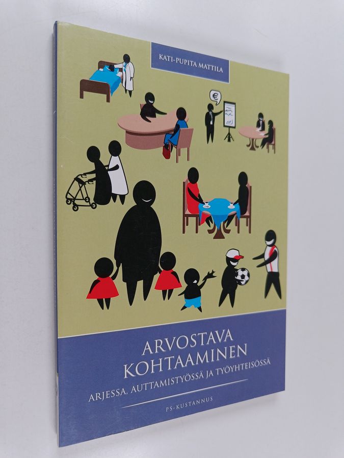 Kati-Pupita Mattila : Arvostava kohtaaminen : arjessa, auttamistyössä ja työyhteisössä