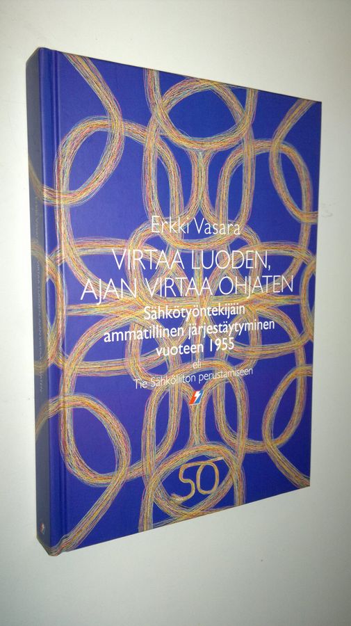 Erkki Vasara : Virtaa luoden, ajan virtaa ohjaten : sähkötyöntekijäin ammatillinen järjestäytyminen vuoteen 1955, eli, Tie Sähköliiton perustamiseen