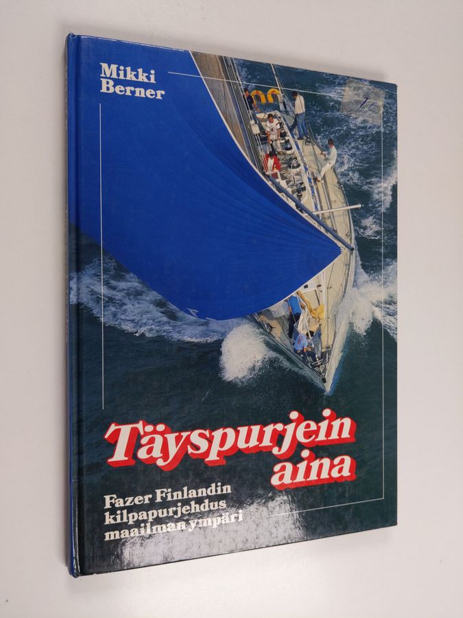 Mikki Berner : Täyspurjein aina : Fazer Finlandin kilpapurjehdus maailman ympäri
