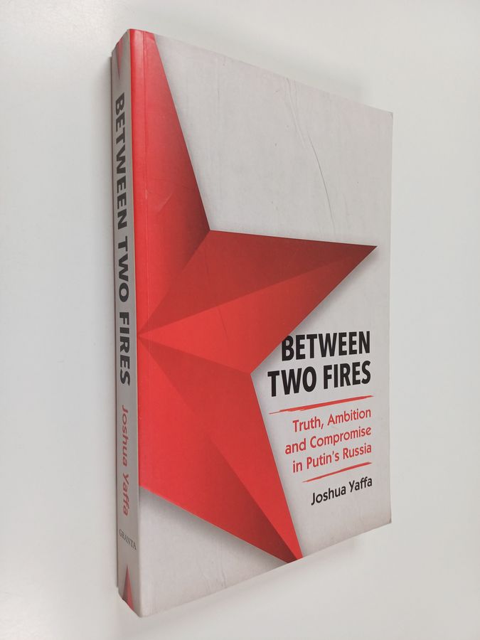 Between Two Fires - Truth, Ambition, and Compromise in Putin's Russia