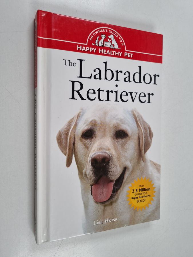 The Labrador Retriever - An Owner's Guide to a Happy Healthy Pet