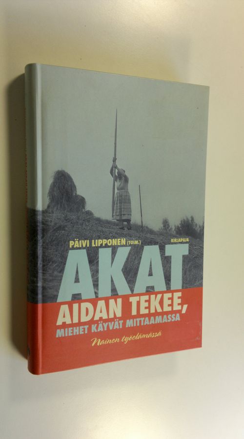Päivi (toim.) Lipponen : Akat aidan tekee, miehet käyvät mittaamassa : nainen työelämässä
