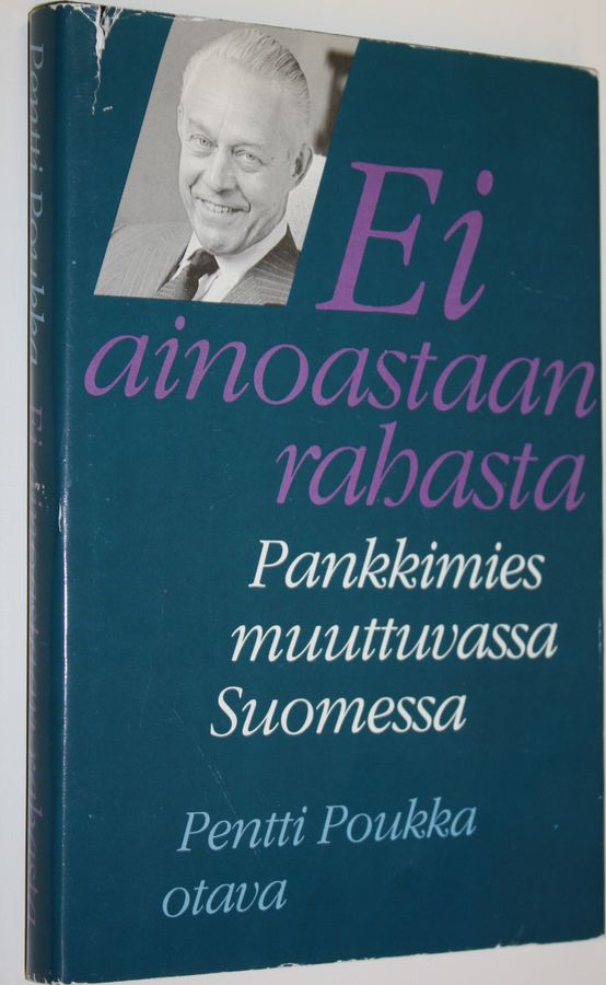 Pentti Poukka : Ei ainoastaan rahasta : pankkimies muuttuvassa Suomessa