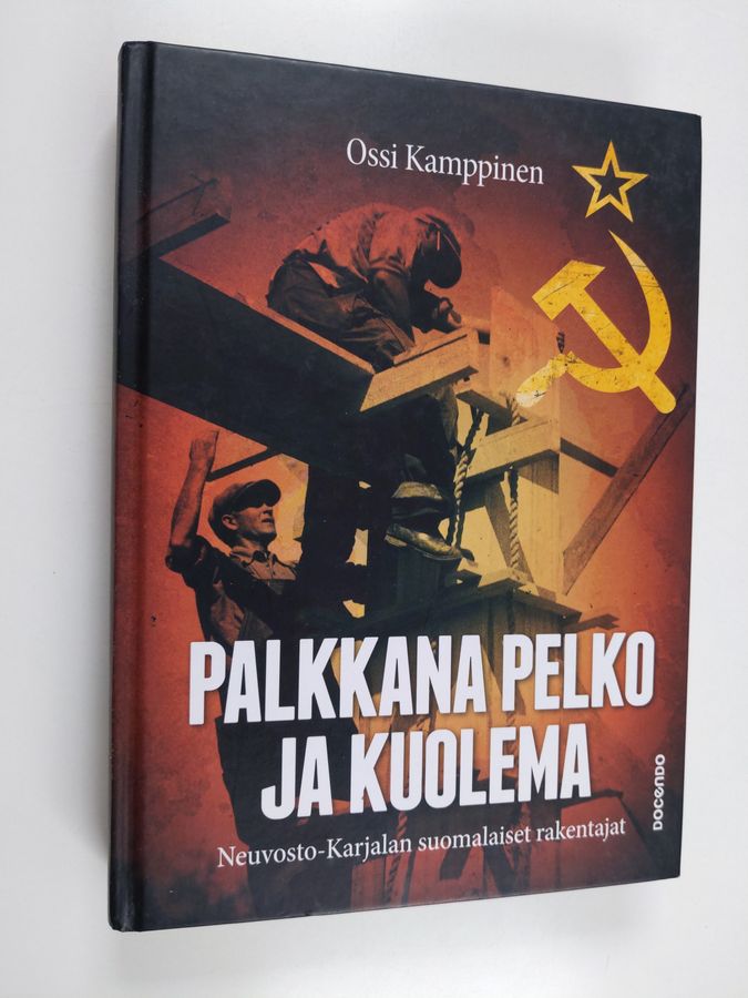 Ossi Kamppinen : Palkkana pelko ja kuolema - Neuvosto-Karjalan suomalaiset rakentajat