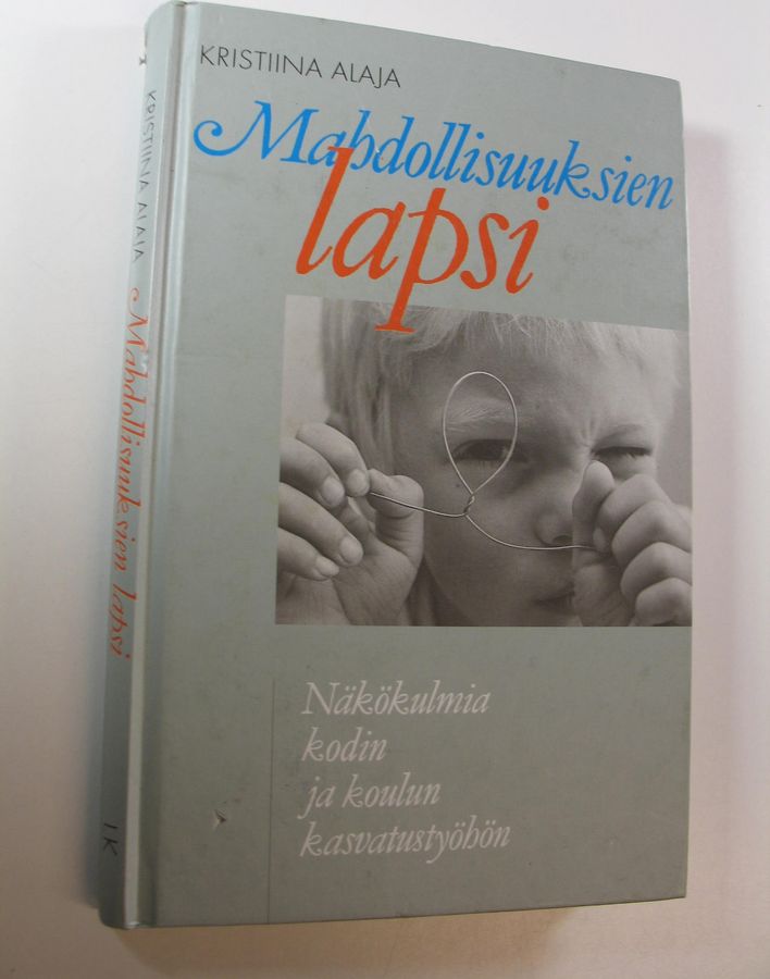 Kristiina Alaja : Mahdollisuuksien lapsi : näkökulmia kodin ja koulun kasvatustyöhön