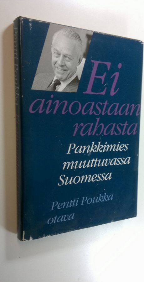 Pentti Poukka : Ei ainoastaan rahasta : pankkimies muuttuvassa Suomessa