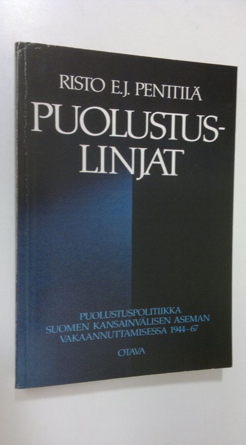 Risto E. J. Penttilä : Puolustuslinjat : puolustuspolitiikka Suomen kansainvälisen aseman vakaannuttamisessa 1944-67