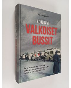 Kirjailijan Bo Lidegaard käytetty kirja Koodinimi Valkoiset bussit : pohjoismaisten vankien uskomaton pelastusoperaatio natsien keskitysleireiltä
