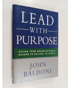 Kirjailijan John Baldoni käytetty kirja Lead with Purpose - Giving Your Organization a Reason to Believe in Itself