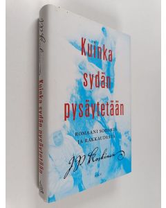Kirjailijan Juha-Pekka Koskinen käytetty kirja Kuinka sydän pysäytetään : romaani sodasta ja rakkaudesta