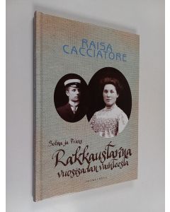 Kirjailijan Raisa Cacciatore käytetty kirja Rakkaustarina vuosisadan vaihteesta : Selma ja Frans