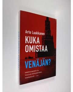 Kirjailijan Arto Luukkanen käytetty kirja Kuka omistaa Venäjän : omistamisen ja vallan dynamiikka Venäjällä