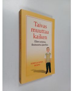 Kirjailijan Todd Burpo & Sonja Burpo käytetty kirja Taivas muuttaa kaiken : eläen arjessa, ikuisuutta ajatellen