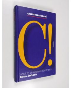 Kirjailijan Elisa Juholin käytetty kirja Communicare! : viestintä strategiasta käytäntöön