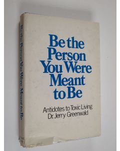Kirjailijan Jerry A. Greenwald käytetty kirja Be the person you were meant to be : Antidotes to toxic living