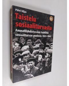 Kirjailijan Päivi Uljas käytetty kirja Taistelu sosiaaliturvasta : ammattiyhdistysväen toiminta sosiaaliturvan puolesta 1957-1963
