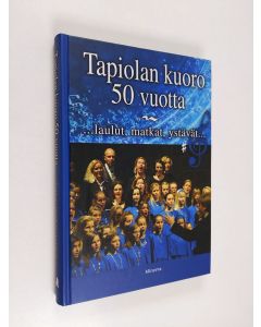 Kirjailijan Anu Jaantila & Eva Forssen käytetty kirja Tapiolan kuoro 50 vuotta : laulut, matkat, ystävät