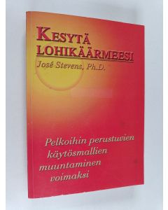 Kirjailijan Jose Stevens käytetty kirja Kesytä lohikäärmeesi : pelkoihin perustuvien käytösmallien muuntaminen voimaksi