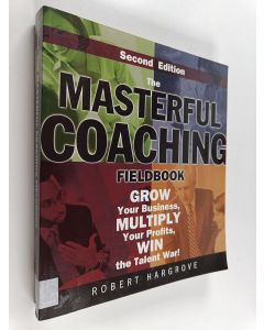 Kirjailijan Robert A. Hargrove käytetty kirja The masterful coaching fieldbook : grow your business, multiply your profits, win the talent war!