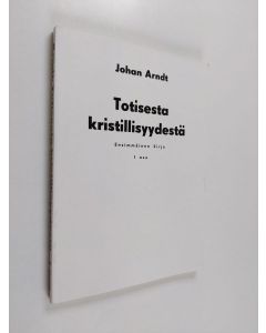 Kirjailijan Johan Arndt käytetty kirja Totisesta kristillisyydestä 1 : Ensimmäinen kirja