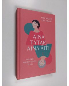 Kirjailijan Kirsi Hiilamo & Heli Pruuki käytetty kirja Aina tytär, aina äiti - aikuisen naisen suhde äitiin
