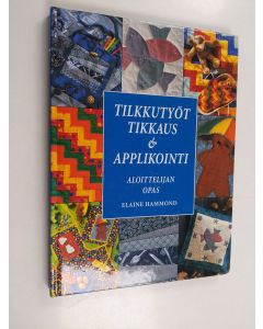 Kirjailijan Elaine Hammond käytetty kirja Tilkkutyöt, tikkaus & applikointi : aloittelijan opas