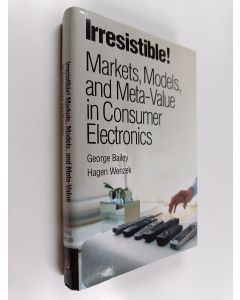 Kirjailijan George Bailey käytetty kirja Irresistible! : markets, models, and meta-value in consumer electronics