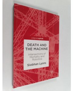 Kirjailijan Siobhan Lyons käytetty kirja Death and the Machine : Intersections of Mortality and Robotics