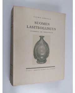 Kirjailijan Vilho Annala käytetty kirja Suomen lasiteollisuus : vuodesta 1681 nykyaikaan 2 osa : kehitys vuoden 1809 jälkeen