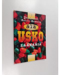 Kirjailijan Antti Arstila käytetty kirja Älä usko lääkäriä : tavallisimmat lääkäreiden väittämät, joihin ei pidä uskoa