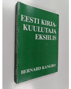 Kirjailijan Bernard Kangro käytetty kirja Eesti kirjakuulutaja eksiilis : biblio- ja biograafiline teatmik aastaist 1944-1986 : kirjanduse lugu andmetes, arvudes ja piltides