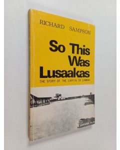Kirjailijan Richard Sampson käytetty kirja So this was Lusaakas : the story of the Capital of Zambia to 1964