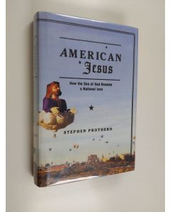 Kirjailijan Stephen R. Prothero käytetty kirja American Jesus : how the Son of God became a national icon - How the Son of God became a national icon