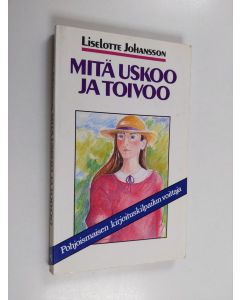 Kirjailijan Liselotte Johansson käytetty kirja Mitä uskoo ja toivoo