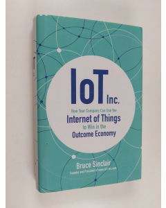 Kirjailijan Bruce Sinclair käytetty kirja IoT Inc : how your company can use the internet of things to win in the outcome economy