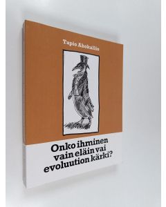 Kirjailijan Tapio Ahokallio käytetty kirja Onko ihminen vain eläin vai evoluution kärki?