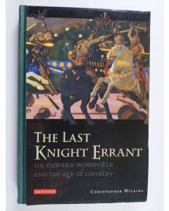 Kirjailijan Christopher Wilkins käytetty kirja The last knight errant : Sir Edward Woodville and the age of chivalry