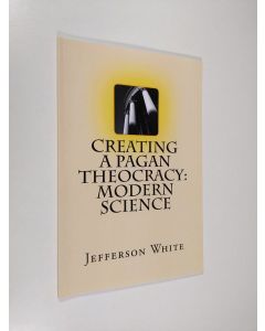 Kirjailijan Jefferson White käytetty teos Creating a Pagan Theocracy : Modern Science