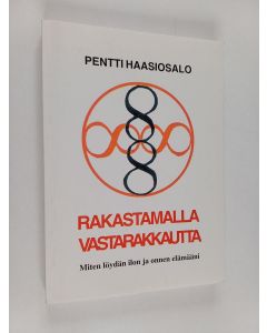 Kirjailijan Pentti Haasiosalo käytetty kirja Rakastamalla vastarakkautta : miten löydän ilon ja onnen elämääni
