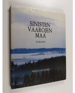 Kirjailijan Mikko Savolainen käytetty kirja Sinisten vaarojen maa : kuvateos Ilomantsista