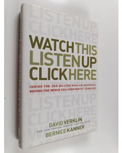 Kirjailijan Bernice Kanner & David Verklin käytetty kirja Watch This, Listen Up, Click Here - Inside the 300 Billion Dollar Business Behind the Media You Constantly Consume