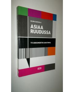 Kirjailijan Elina Saksala uusi kirja Asiaa ruudussa : tv-dokumentin anatomia (UUSI)