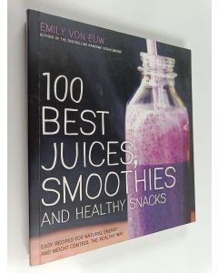 Kirjailijan Emily von Euw käytetty kirja 100 Best Juices, Smoothies and Healthy Snacks - Easy Recipes For Natural Energy & Weight Control the Healthy Way